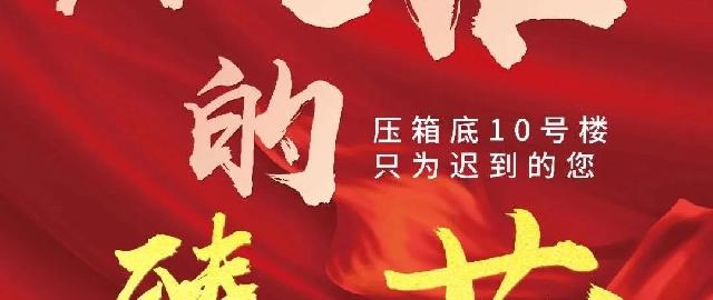 最后的臻藏，压箱底10号楼，盛大认筹！